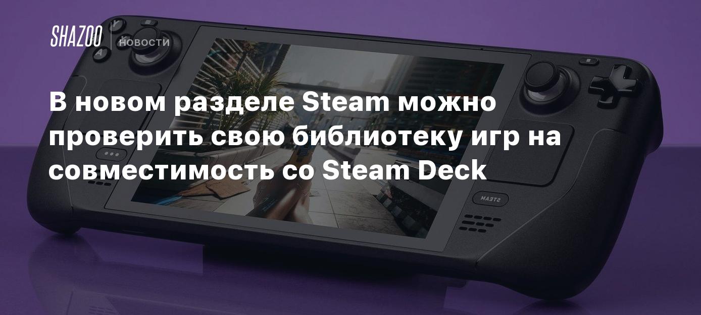 В новом разделе Steam можно проверить свою библиотеку игр на совместимость  со Steam Deck - Shazoo