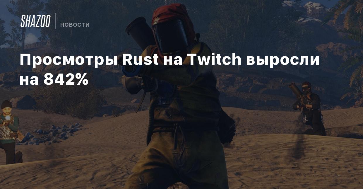 Просмотры Rust на Twitch выросли на 842% - Shazoo