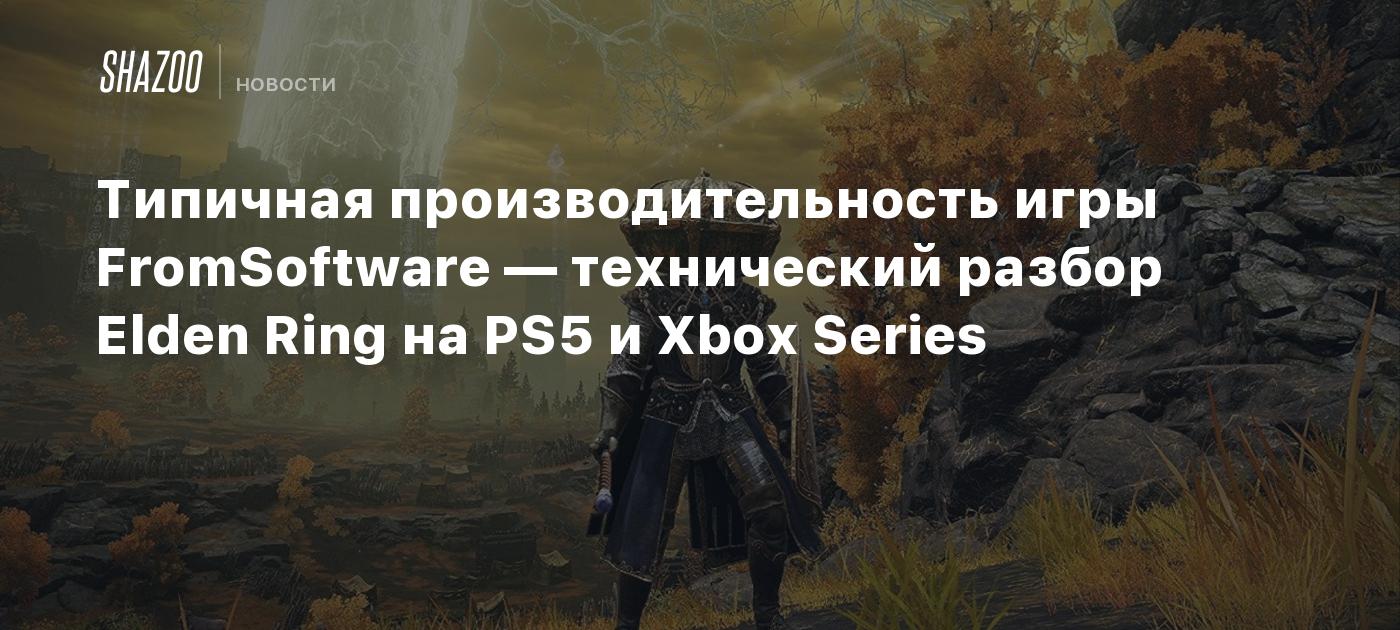 Типичная производительность игры FromSoftware — технический разбор Elden  Ring на PS5 и Xbox Series - Shazoo