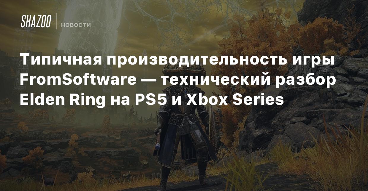 Типичная производительность игры FromSoftware — технический разбор Elden  Ring на PS5 и Xbox Series - Shazoo