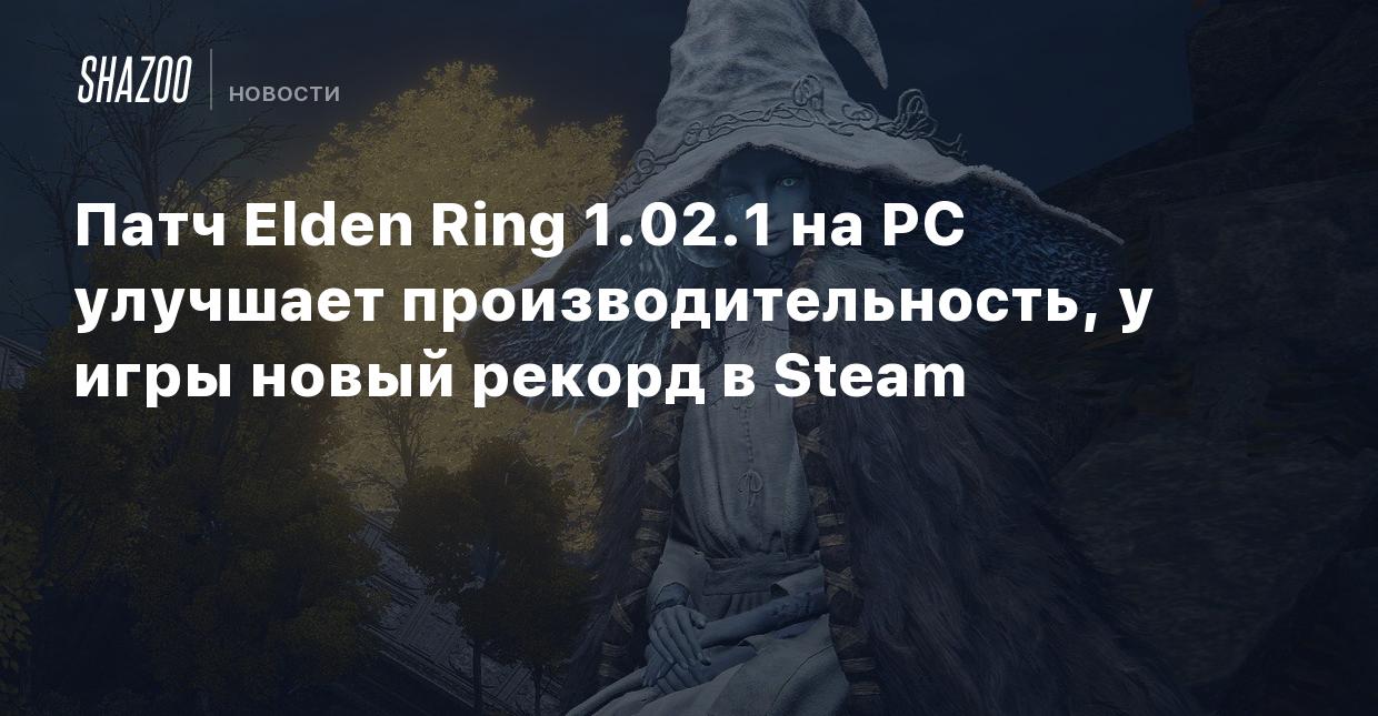 Патч Elden Ring 1.02.1 на PC улучшает производительность, у игры новый  рекорд в Steam - Shazoo