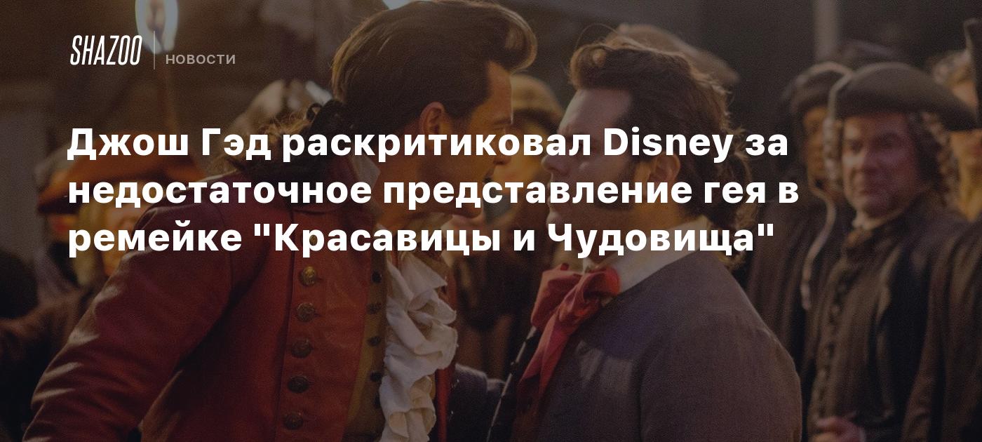 Джош Гэд раскритиковал Disney за недостаточное представление геев в ремейке  