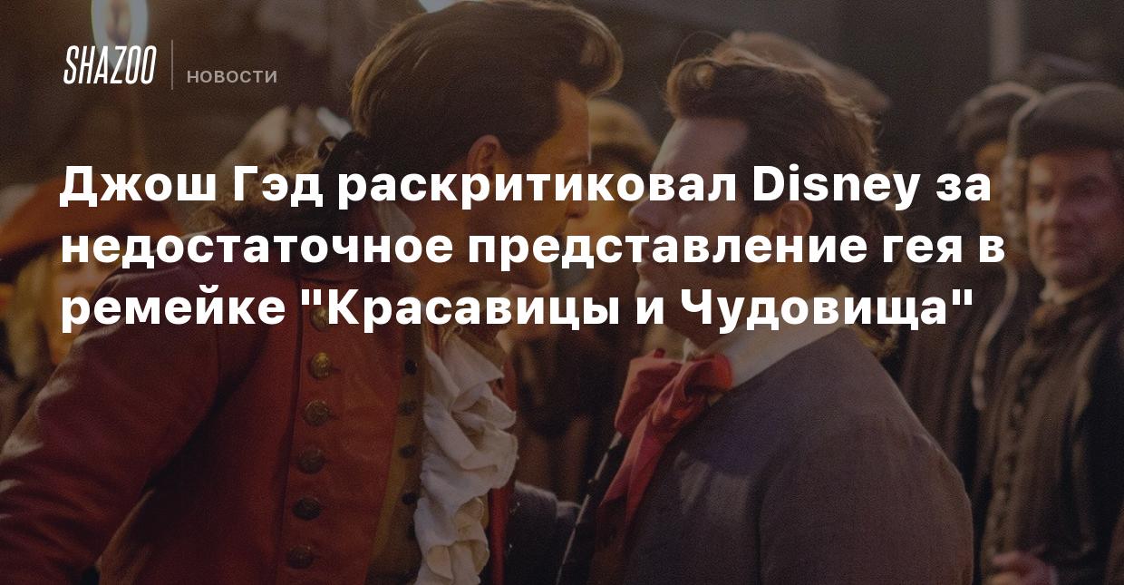 Джош Гэд раскритиковал Disney за недостаточное представление геев в ремейке  