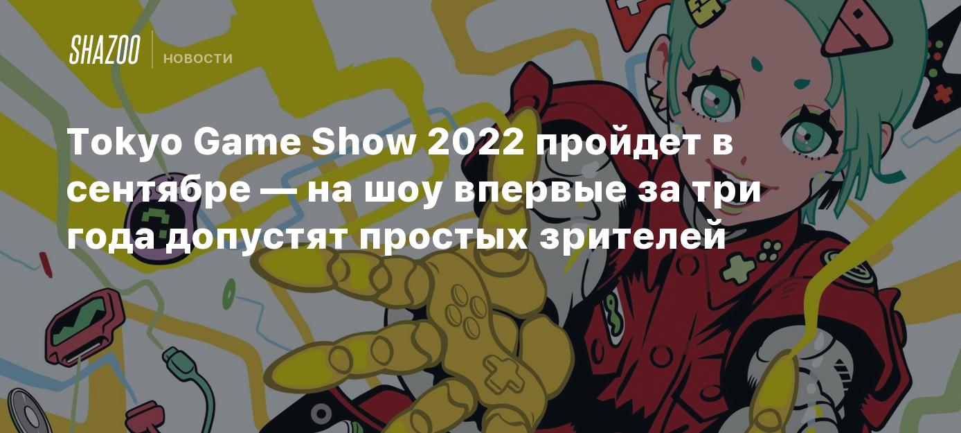 Tokyo Game Show 2022 пройдет в сентябре — на шоу впервые за три года  допустят простых зрителей - Shazoo