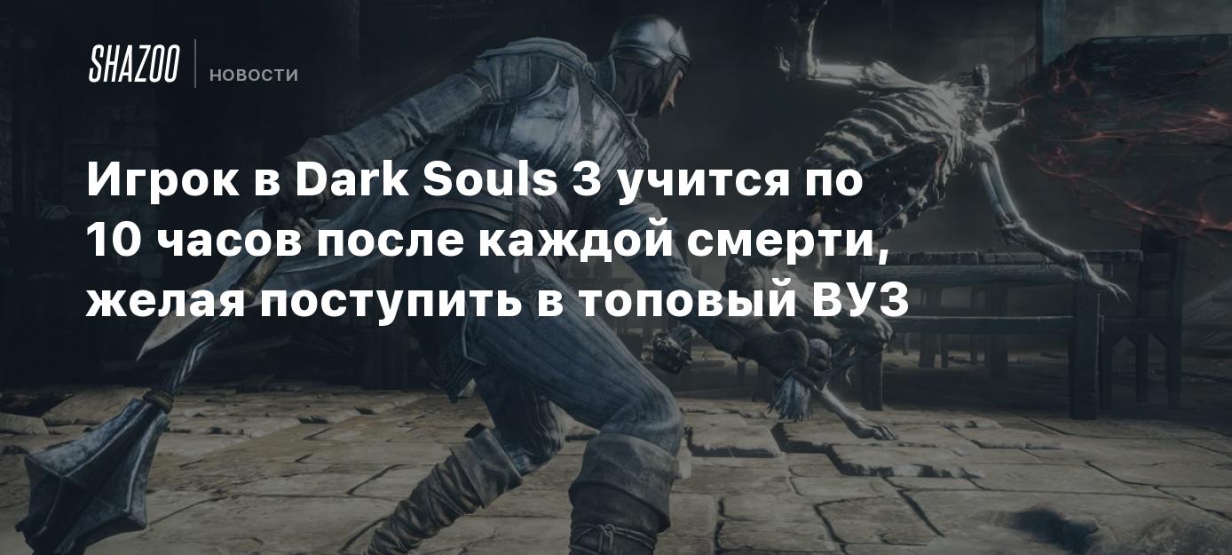 Игрок в Dark Souls 3 учится по 10 часов после каждой смерти, желая  поступить в топовый ВУЗ - Shazoo