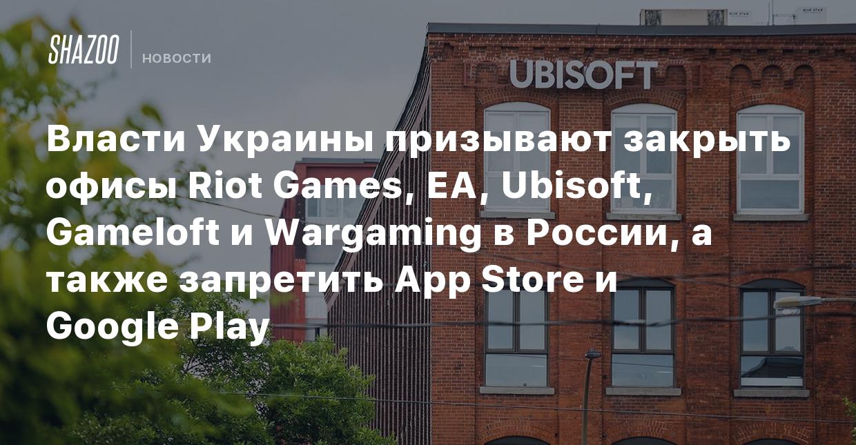 Власти Украины призывают закрыть офисы Riot Games, EA, Ubisoft, Gameloft и  Wargaming в России, а также запретить App Store и Google Play - Shazoo