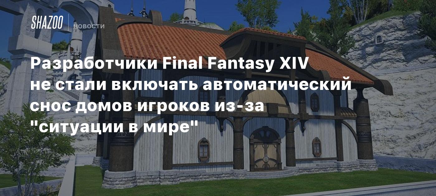 Разработчики Final Fantasy XIV не стали включать автоматический снос домов  игроков из-за 