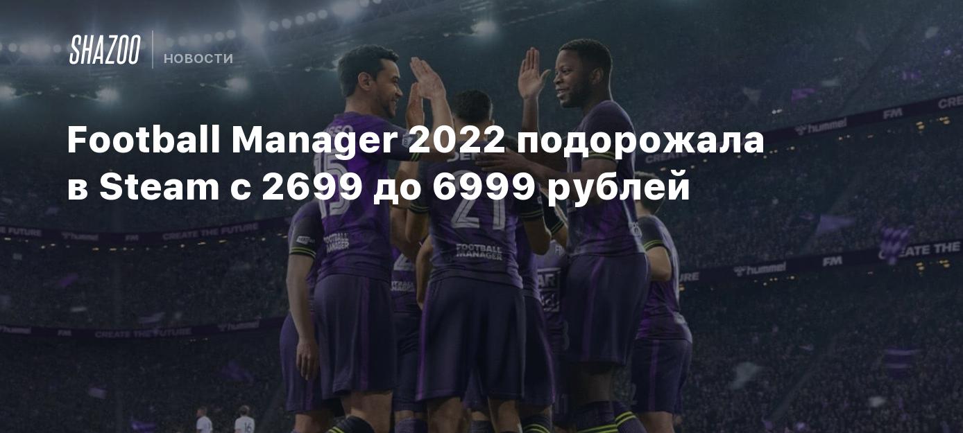 Стоимость Football Manager 2022 в Steam выросла более чем вдвое — до 6999  рублей