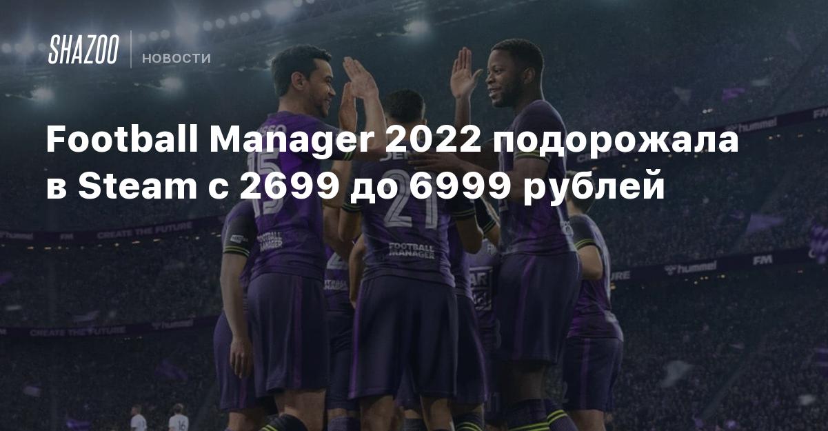 Стоимость Football Manager 2022 в Steam выросла более чем вдвое — до 6999  рублей