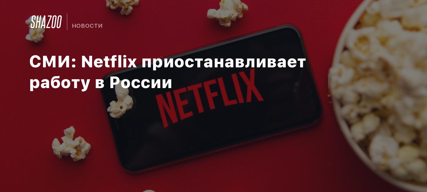 СМИ: Netflix приостанавливает работу в России - Shazoo