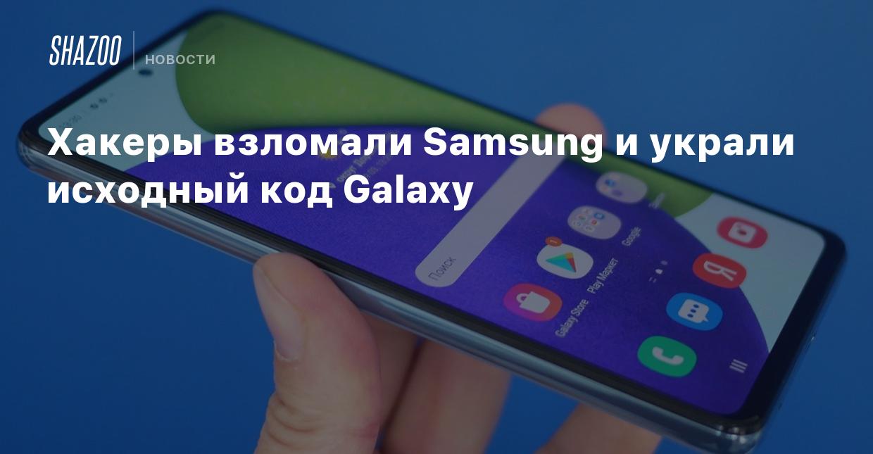 Хакеры взломали Samsung и украли исходный код Galaxy - Shazoo