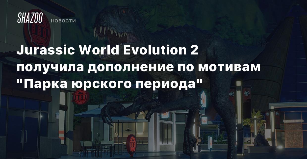 Jurassic World Evolution 2 получила дополнение по мотивам 