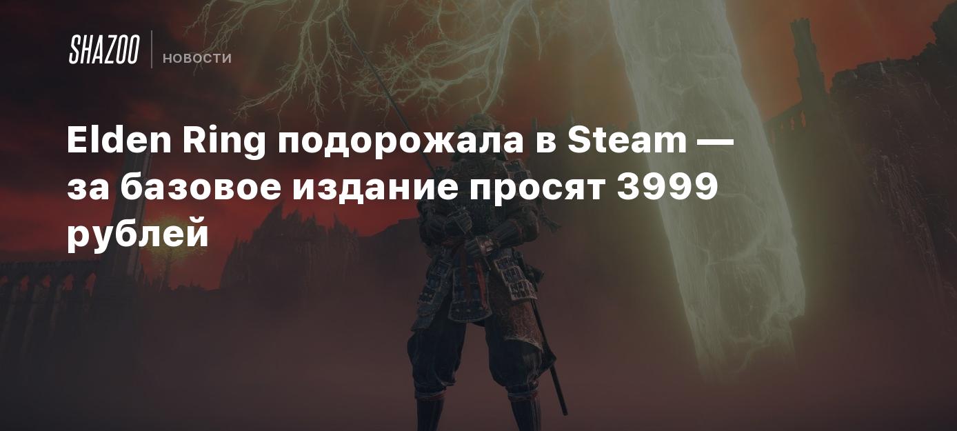 Elden Ring подорожала в Steam — за базовое издание просят 3999 рублей -  Shazoo