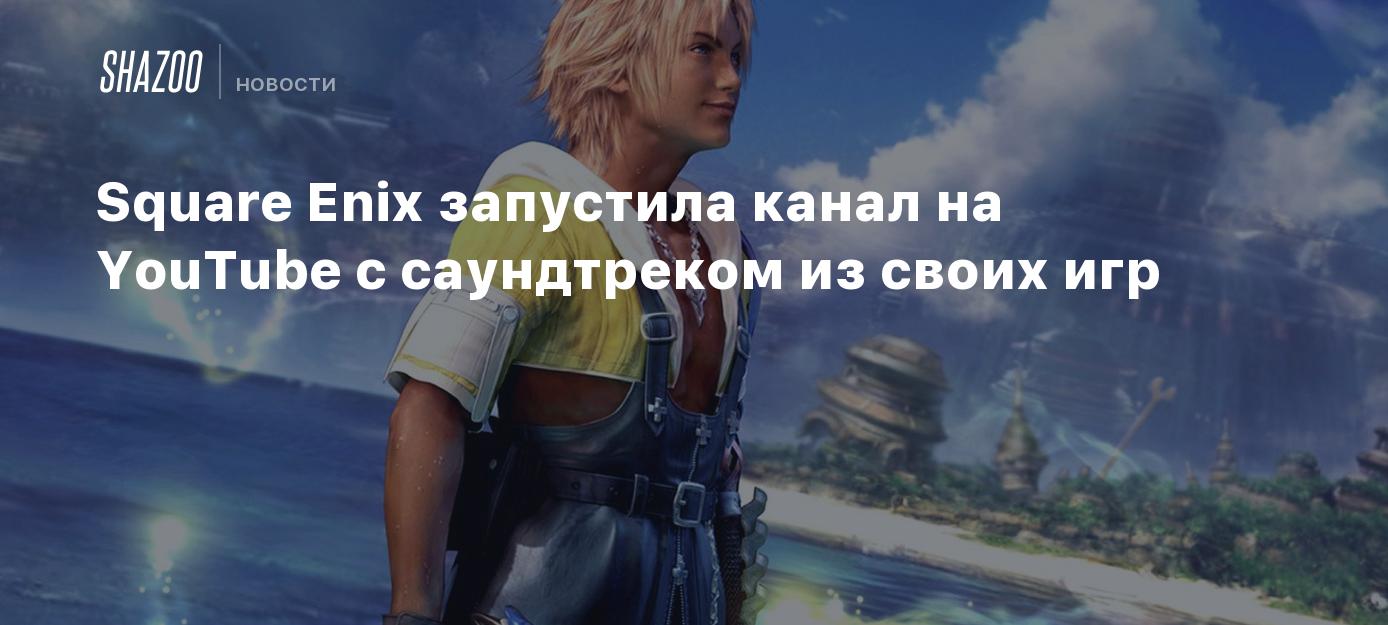 Square Enix запустила канал на YouTube с саундтреком из своих игр - Shazoo