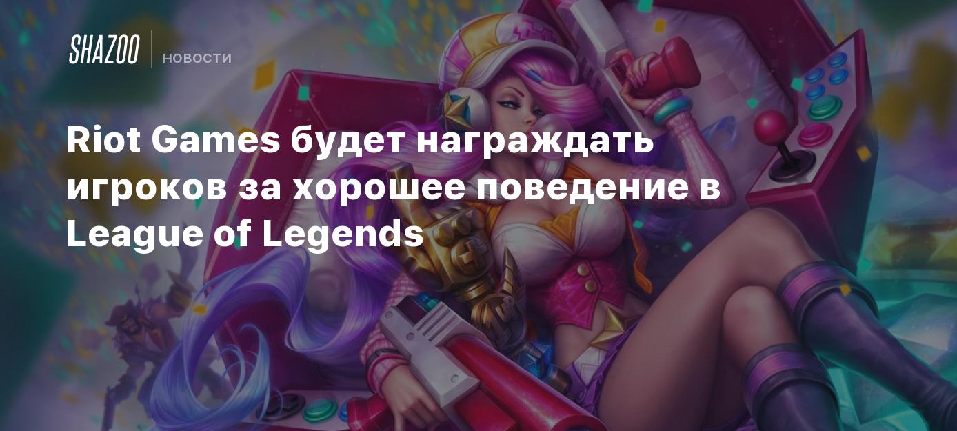 Riot Games будет награждать игроков за хорошее поведение в League of  Legends - Shazoo