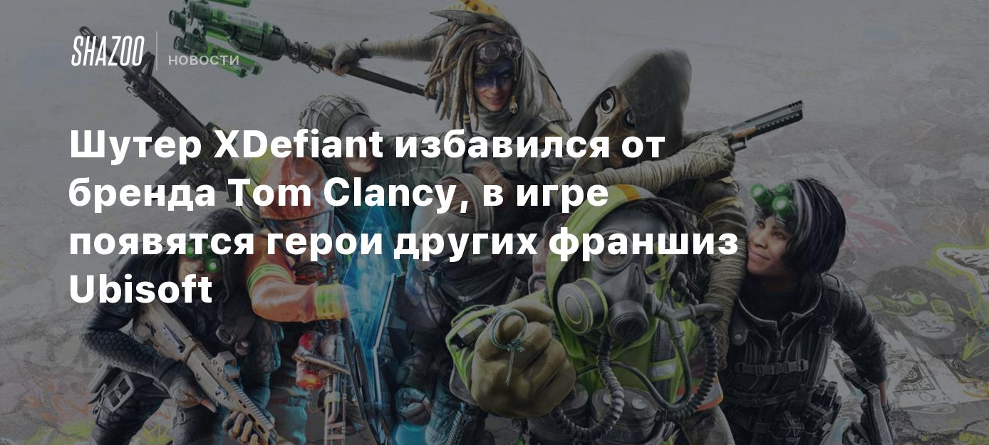 Шутер XDefiant избавился от бренда Tom Clancy, в игре появятся герои других  франшиз Ubisoft - Shazoo