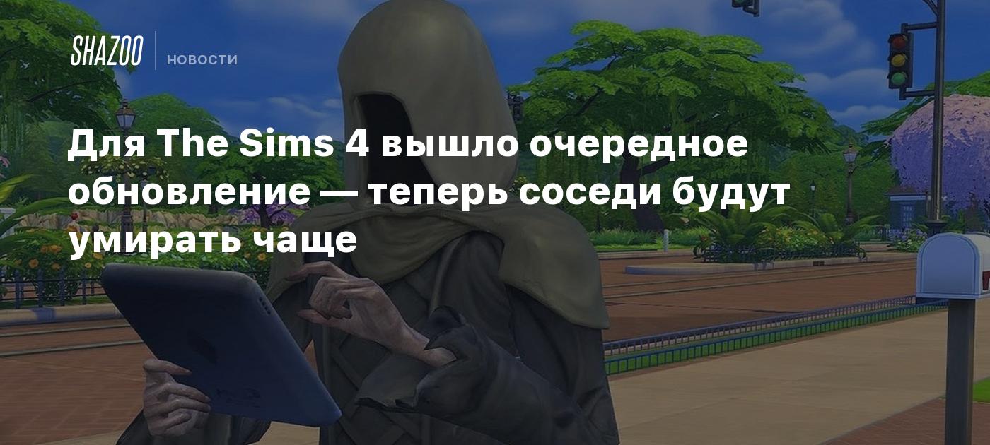 Для The Sims 4 вышло очередное обновление — теперь соседи будут умирать  чаще - Shazoo