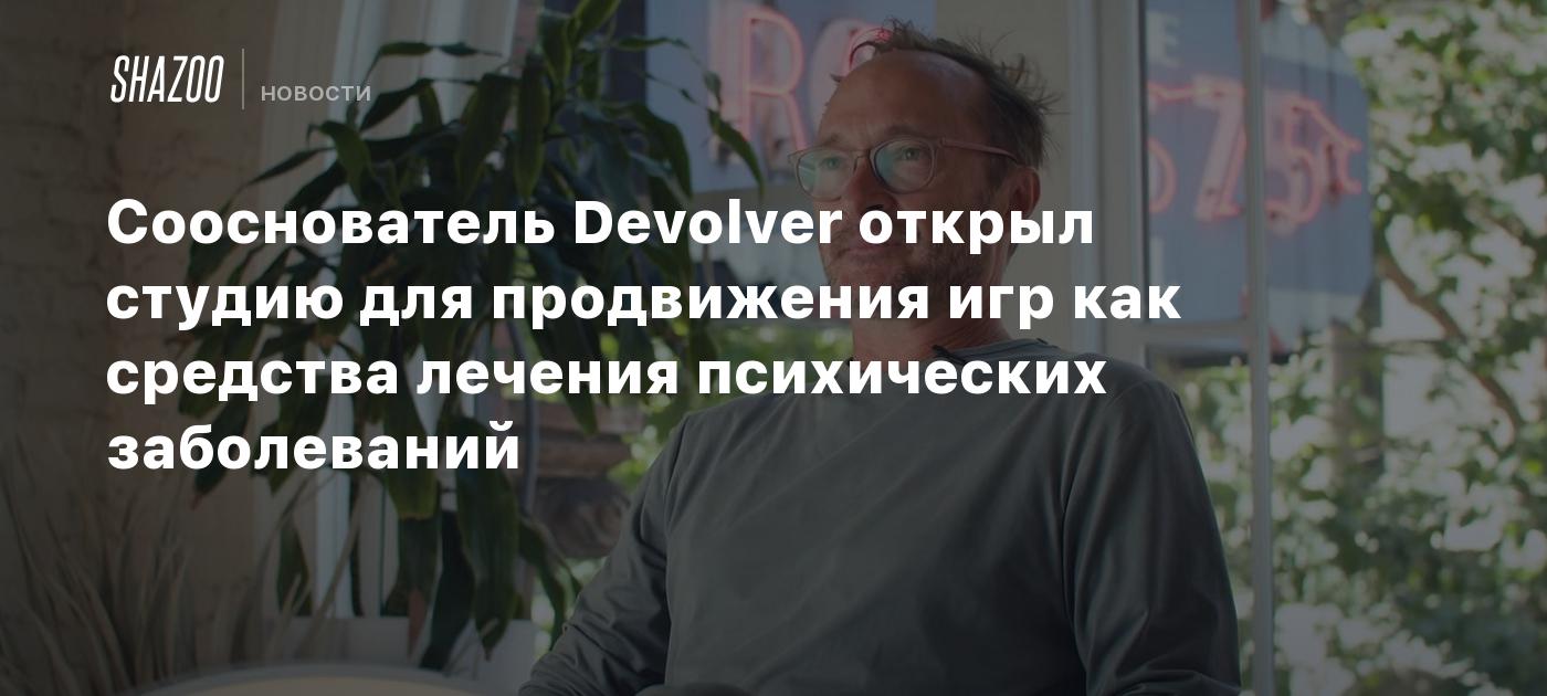 Сооснователь Devolver открыл студию для продвижения игр как средства лечения  психических заболеваний - Shazoo