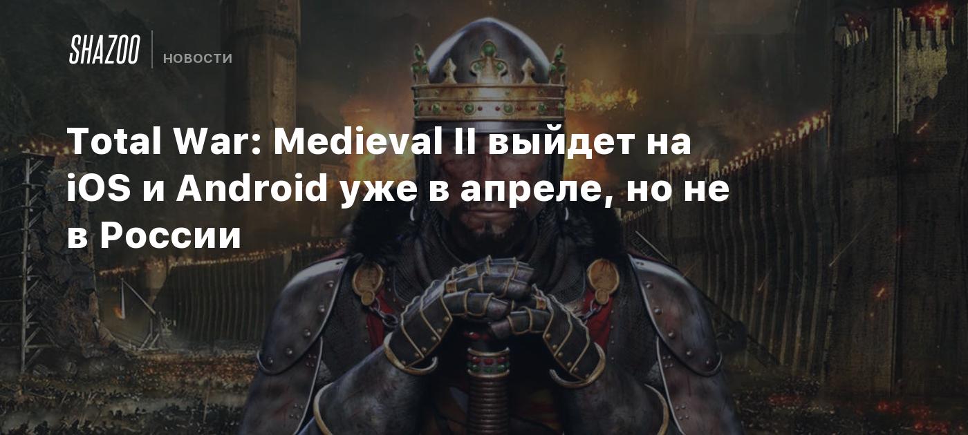 Total War: Medieval II выйдет на iOS и Android уже в апреле, но не в России  - Shazoo