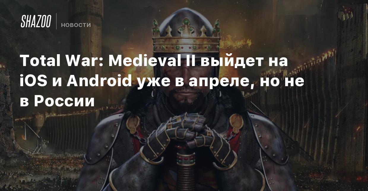 Total War: Medieval II выйдет на iOS и Android уже в апреле, но не в России  - Shazoo