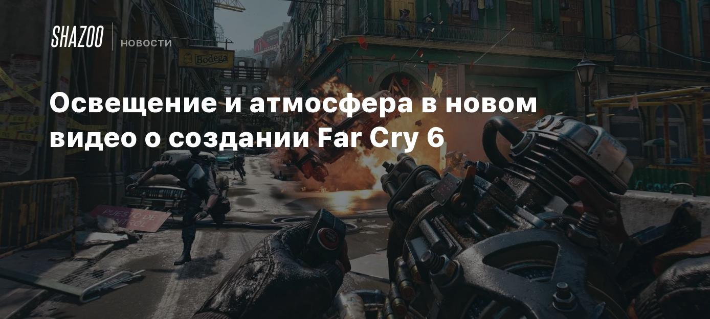 Освещение и атмосфера в новом видео о создании Far Cry 6 - Shazoo