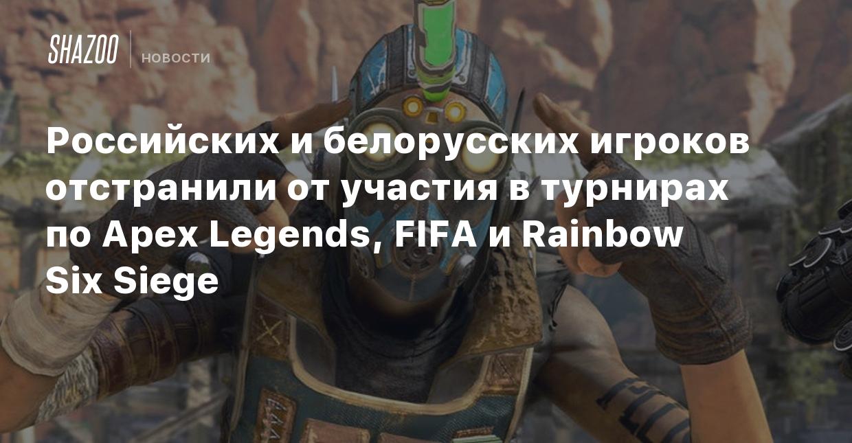 Российских и белорусских игроков отстранили от участия в турнирах по Apex  Legends, FIFA и Rainbow Six Siege - Shazoo