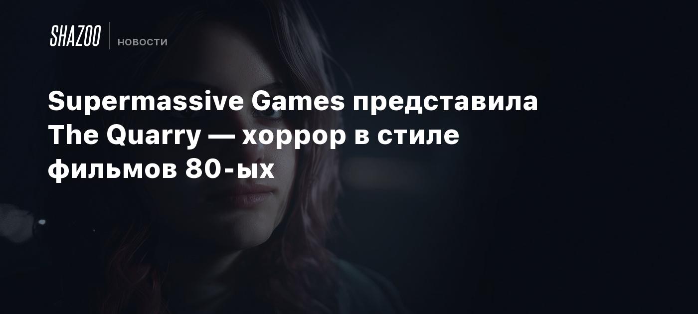 Supermassive Games представила The Quarry — хоррор в стиле фильмов 80-ых -  Shazoo