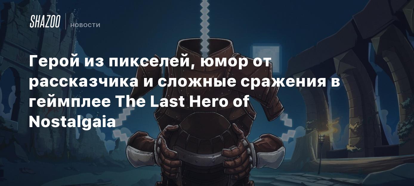 Герой из пикселей, юмор от рассказчика и сложные сражения в геймплее The Last  Hero of Nostalgaia - Shazoo