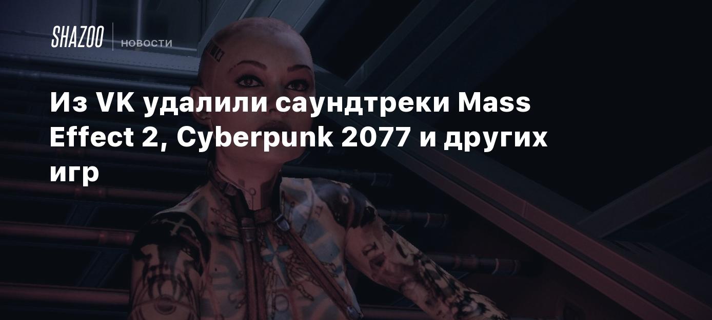 Из VK удалили саундтреки Mass Effect 2, Cyberpunk 2077 и других игр - Shazoo