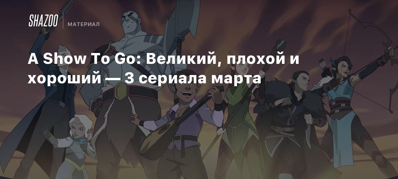 A Show To Go: Великий, плохой и хороший — 3 сериала марта - Shazoo