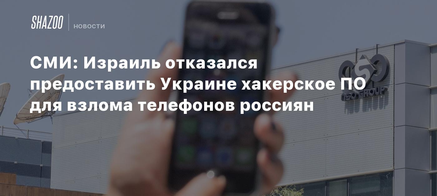 СМИ: Израиль отказался предоставить Украине хакерское ПО для взлома  телефонов россиян - Shazoo