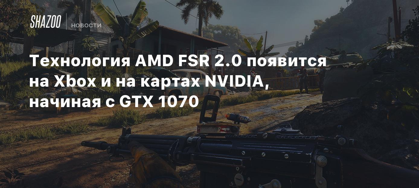 Технология AMD FSR 2.0 появится на Xbox и на картах NVIDIA, начиная с GTX  1070 - Shazoo