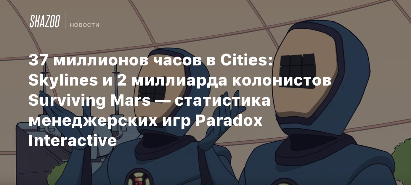 37 миллионов часов в Cities: Skylines и 2 миллиарда колонистов Surviving  Mars — статистика менеджерских игр Paradox Interactive - Shazoo