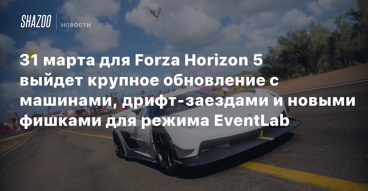 31 марта для Forza Horizon 5 выйдет крупное обновление с машинами, дрифт-заездами  и новыми фишками для режима EventLab - Shazoo