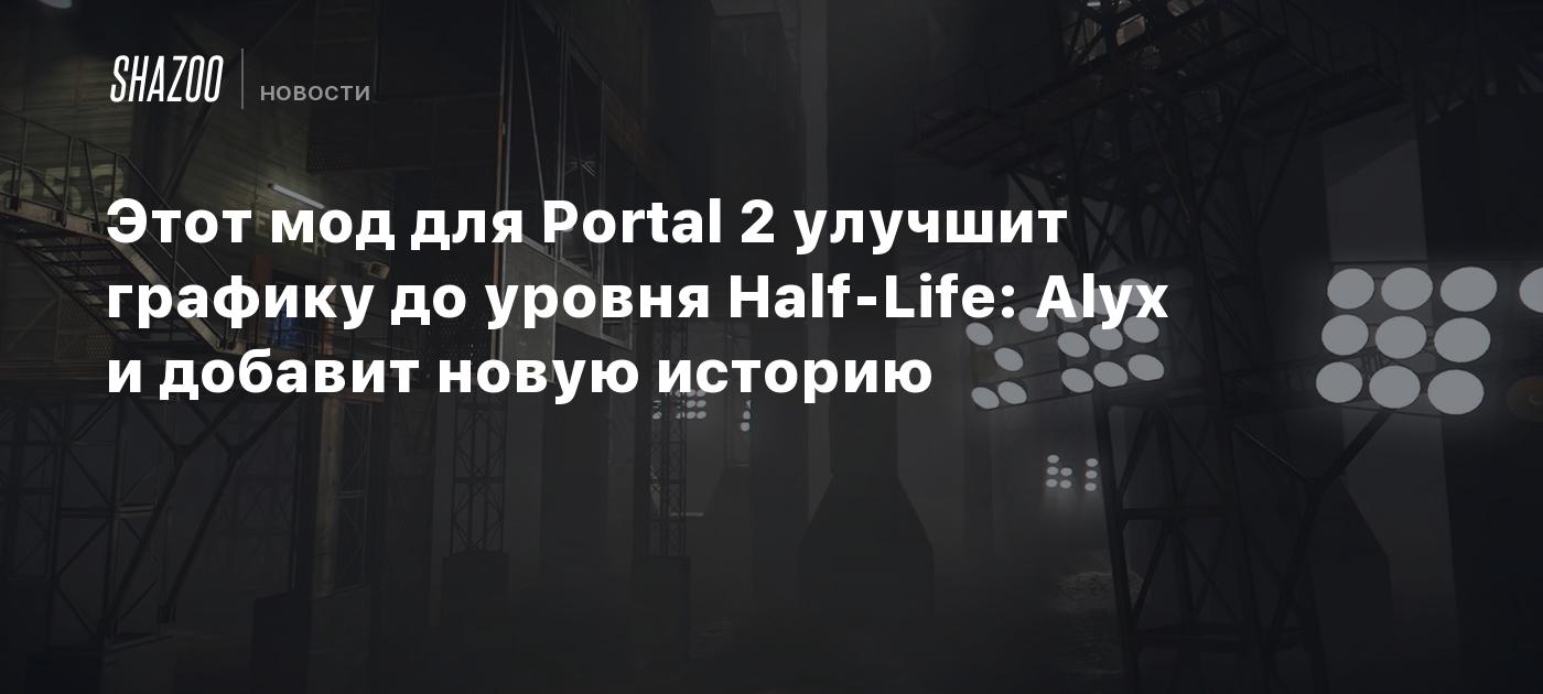 Этот мод для Portal 2 улучшит графику до уровня Half-Life: Alyx и добавит  новую историю - Shazoo