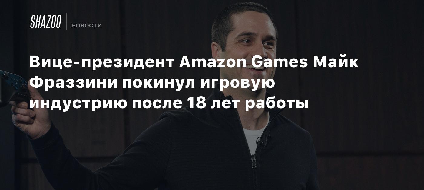 Вице-президент Amazon Games Майк Фраззини покинул игровую индустрию после 18  лет работы - Shazoo