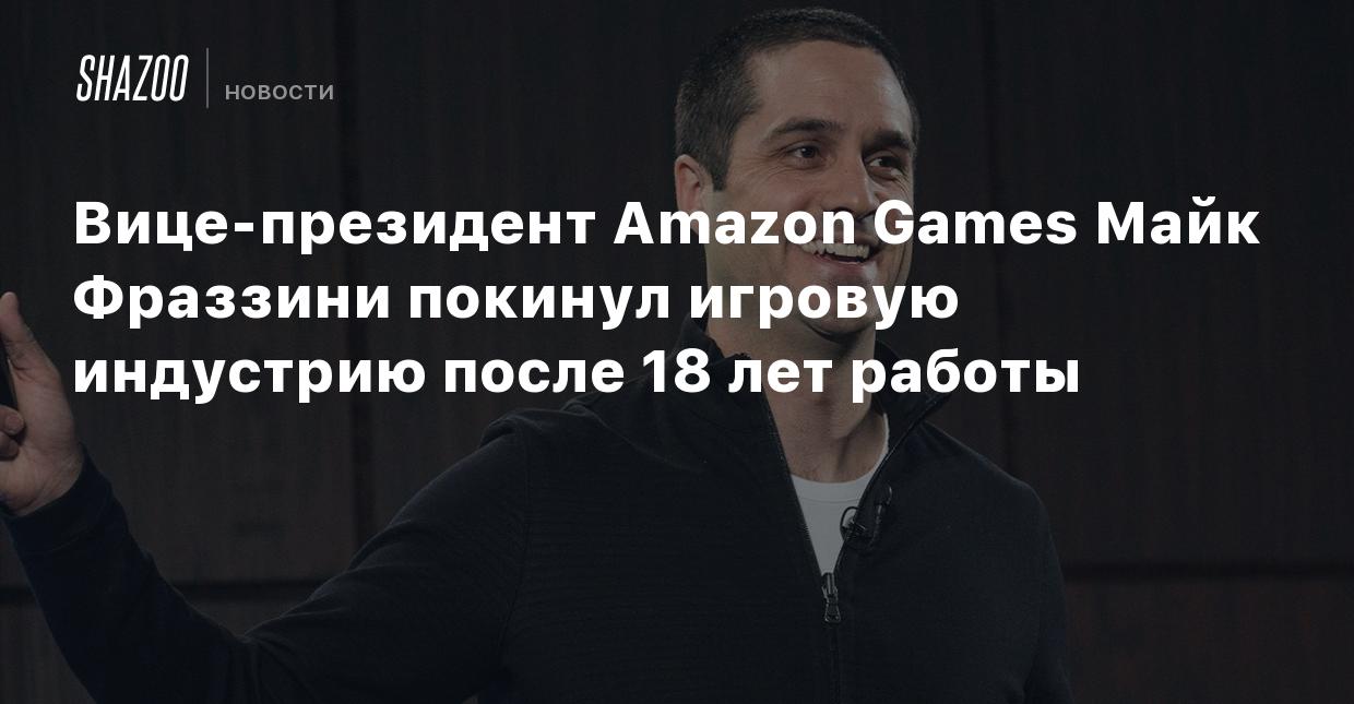 Вице-президент Amazon Games Майк Фраззини покинул игровую индустрию после  18 лет работы - Shazoo