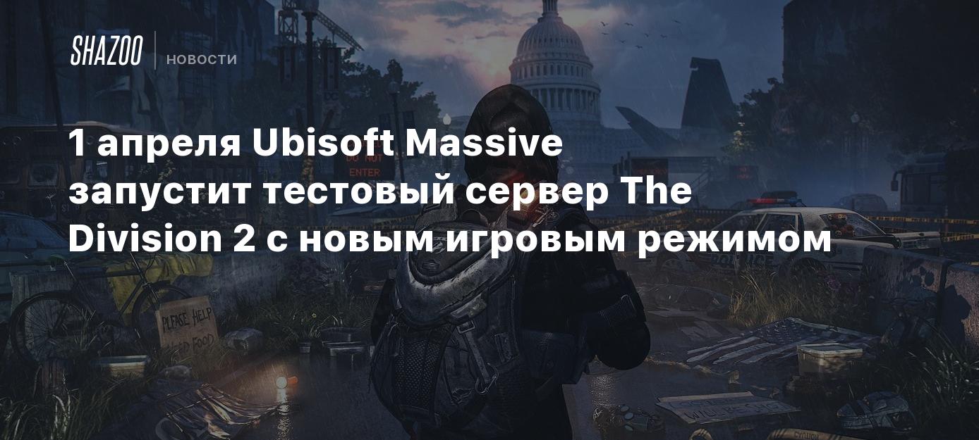 1 апреля Ubisoft Massive запустит тестовый сервер The Division 2 с новым  игровым режимом - Shazoo