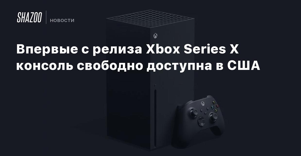 Впервые с релиза Xbox Series X консоль свободно доступна в США - Shazoo