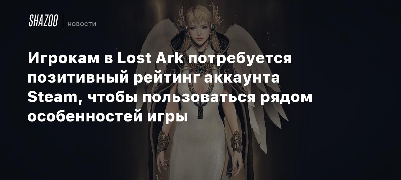 Игрокам в Lost Ark потребуется позитивный рейтинг аккаунта Steam, чтобы  пользоваться рядом особенностей игры - Shazoo