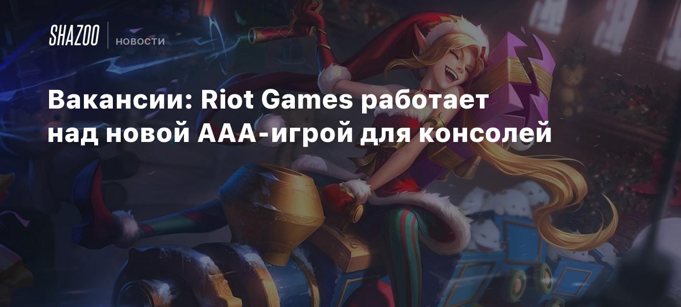 Вакансии: Riot Games работает над новой AAA-игрой для консолей - Shazoo