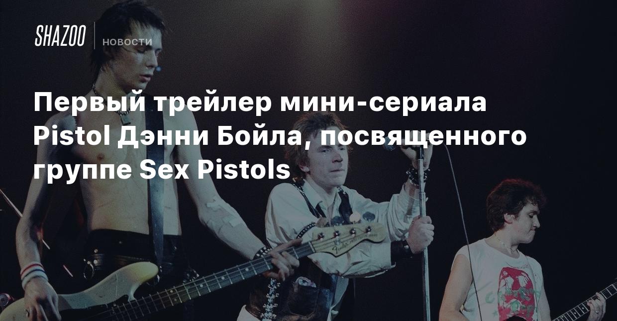 Первый трейлер мини-сериала Pistol Дэнни Бойла, посвященного группе Sex  Pistols - Shazoo