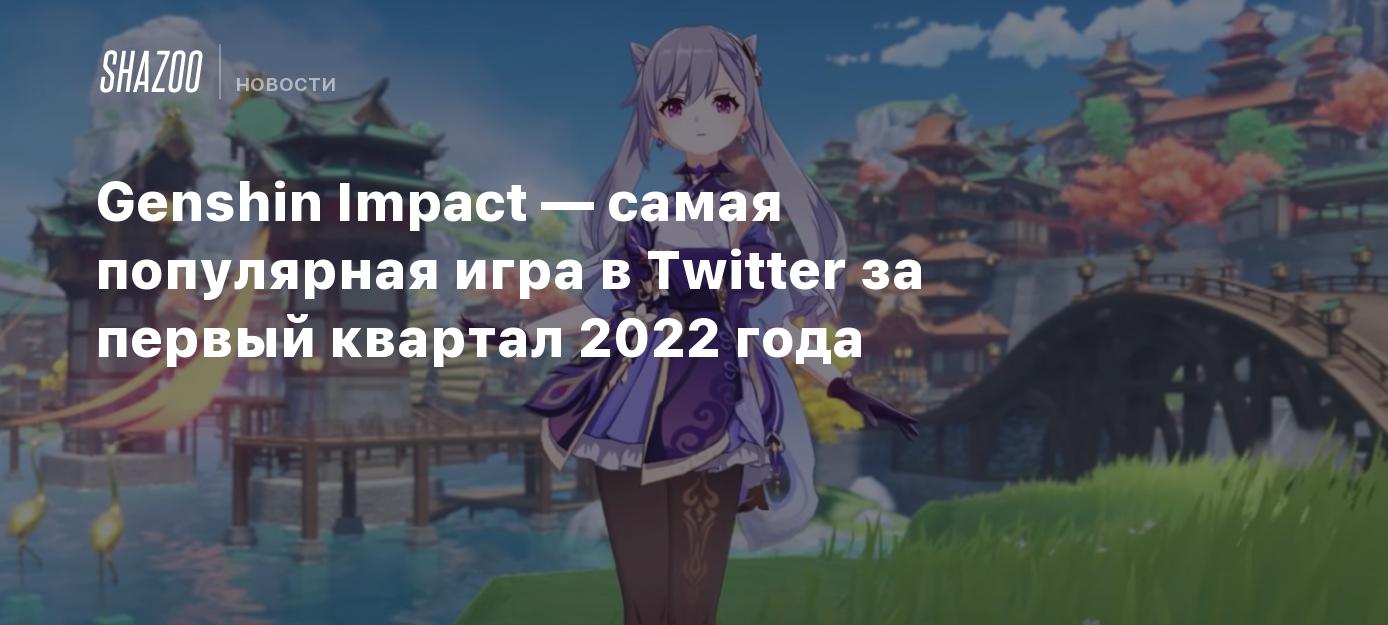 Genshin Impact — самая популярная игра в Twitter за первый квартал 2022  года - Shazoo