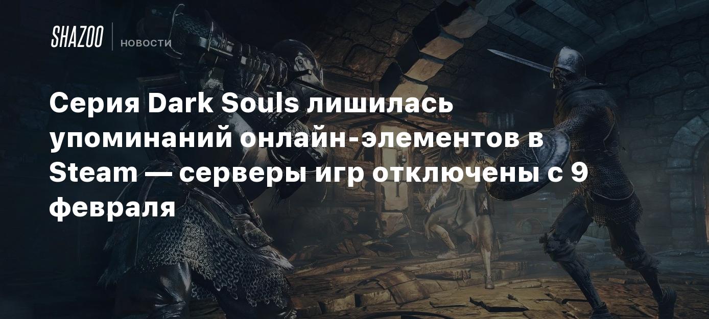 Серия Dark Souls лишилась упоминаний онлайн-элементов в Steam — серверы игр  отключены с 9 февраля - Shazoo