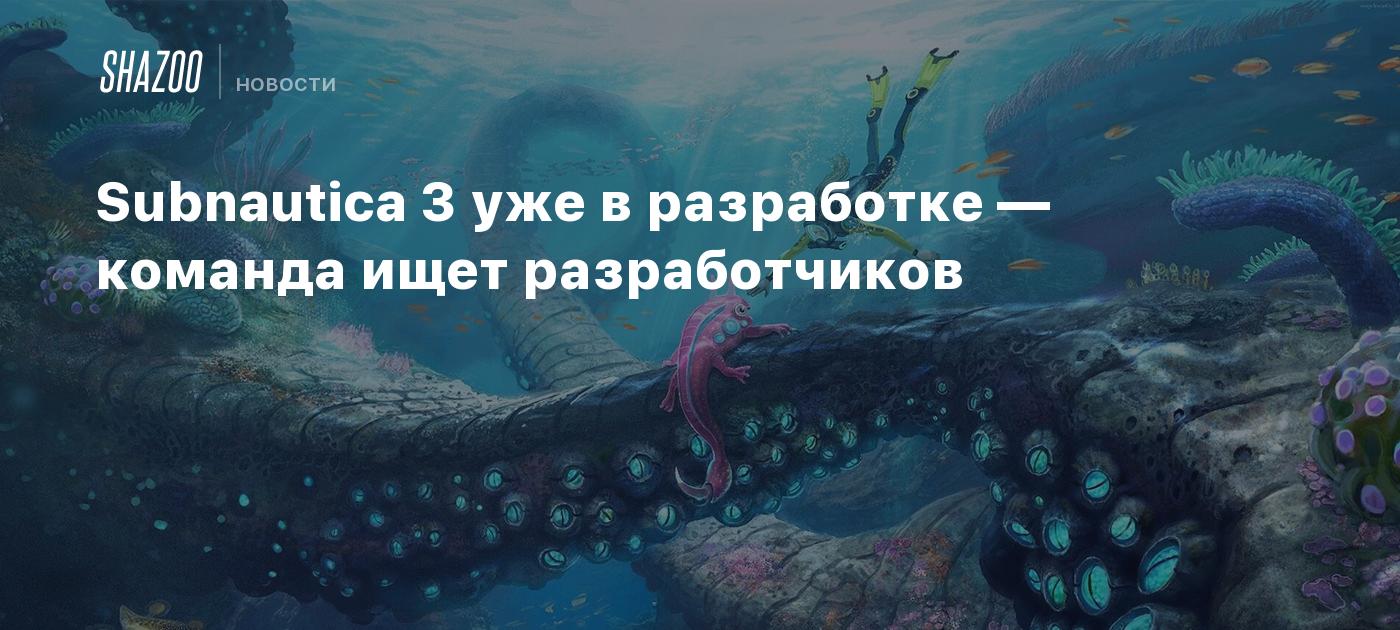 Subnautica 3 уже в разработке — команда ищет разработчиков - Shazoo
