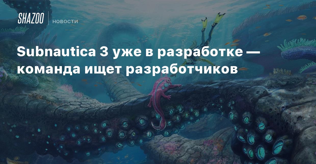 Subnautica 3 уже в разработке — команда ищет разработчиков - Shazoo