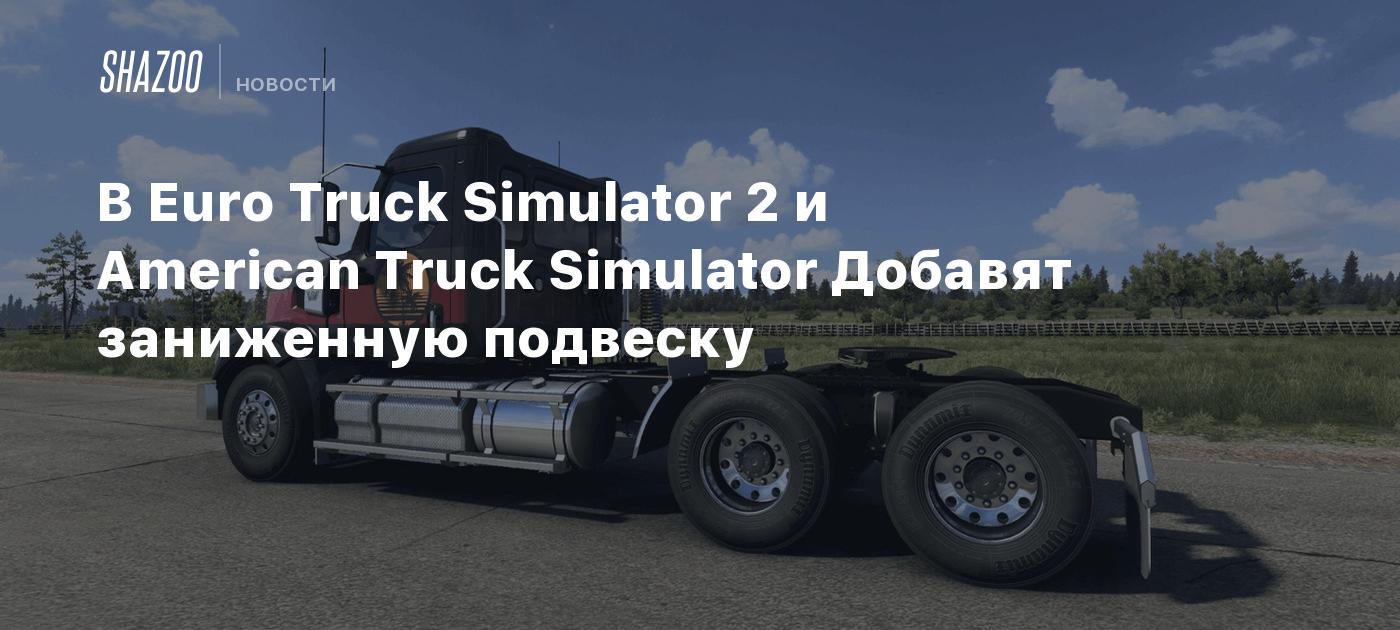 В Euro Truck Simulator 2 и American Truck Simulator Добавят заниженную  подвеску - Shazoo