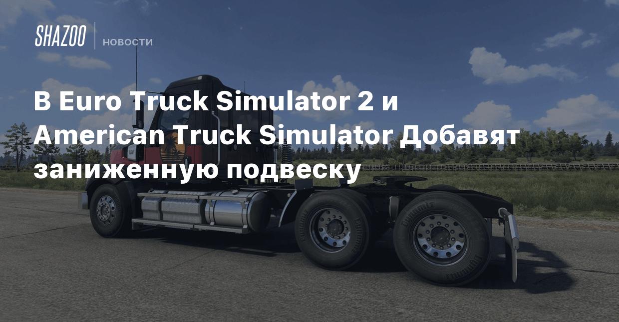 В Euro Truck Simulator 2 и American Truck Simulator Добавят заниженную  подвеску - Shazoo