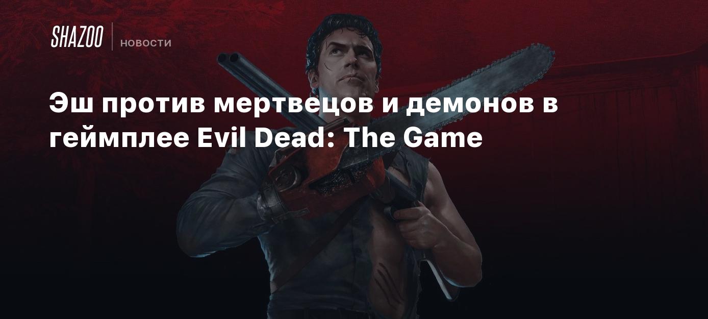 Эш против мертвецов и демонов в геймплее Evil Dead: The Game - Shazoo