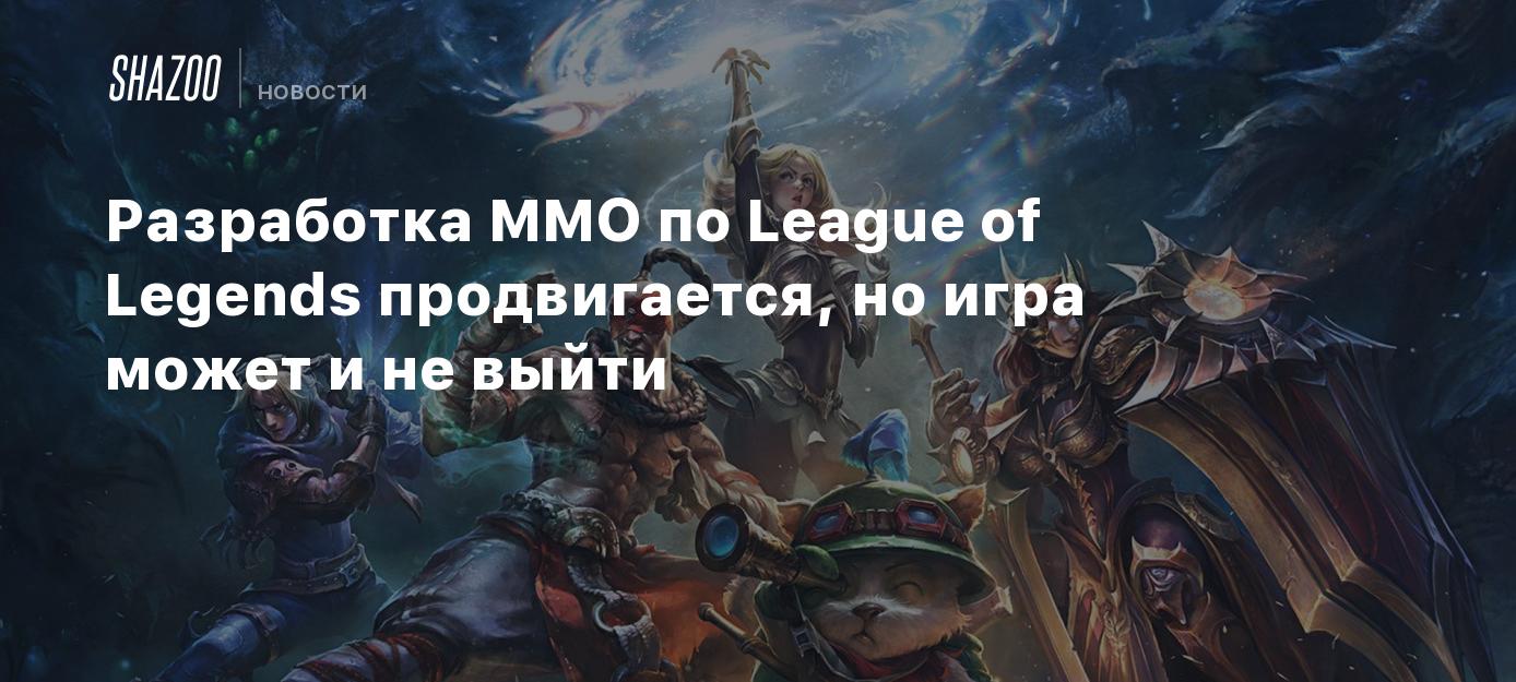 Разработка MMO по League of Legends продвигается, но игра может и не выйти  - Shazoo